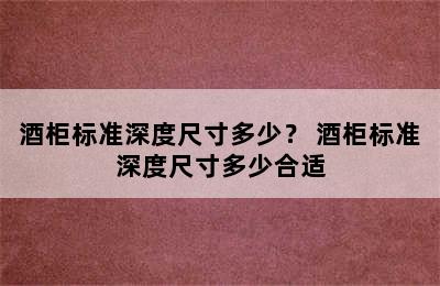 酒柜标准深度尺寸多少？ 酒柜标准深度尺寸多少合适